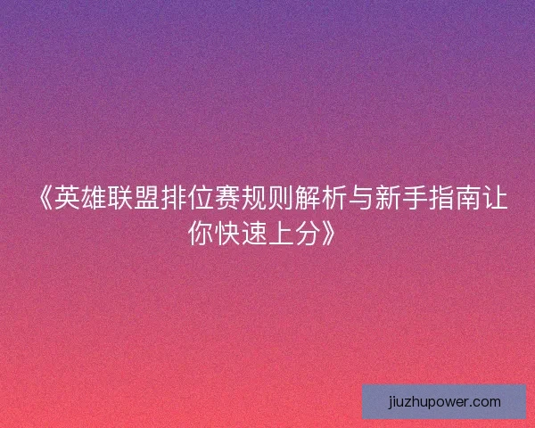 《英雄联盟排位赛规则解析与新手指南让你快速上分》