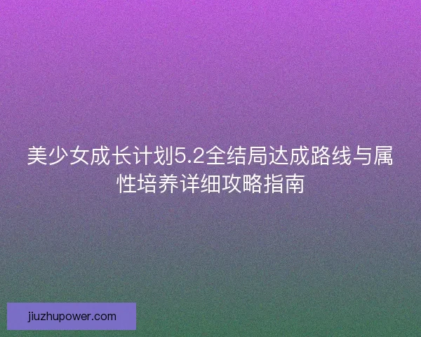 美少女成长计划5.2全结局达成路线与属性培养详细攻略指南