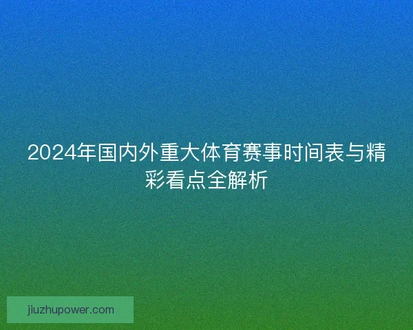 2024年国内外重大体育赛事时间表与精彩看点全解析