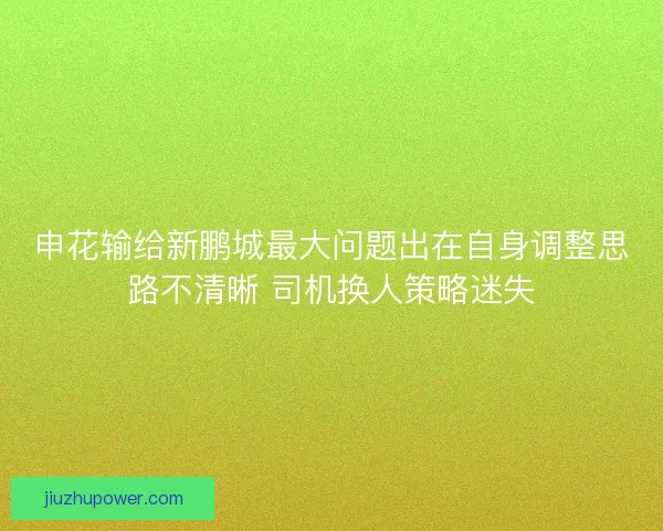 申花输给新鹏城最大问题出在自身调整思路不清晰 司机换人策略迷失