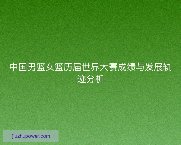 中国男篮女篮历届世界大赛成绩与发展轨迹分析
