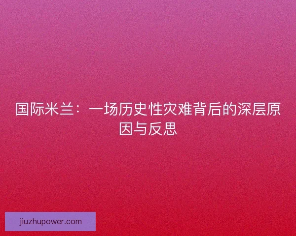 国际米兰：一场历史性灾难背后的深层原因与反思
