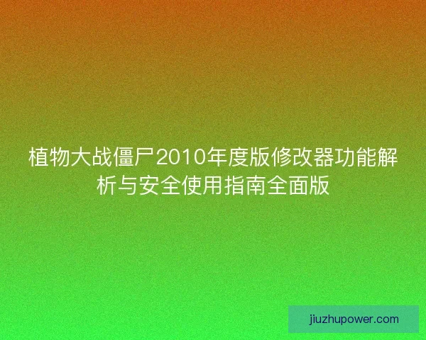 植物大战僵尸2010年度版修改器功能解析与安全使用指南全面版