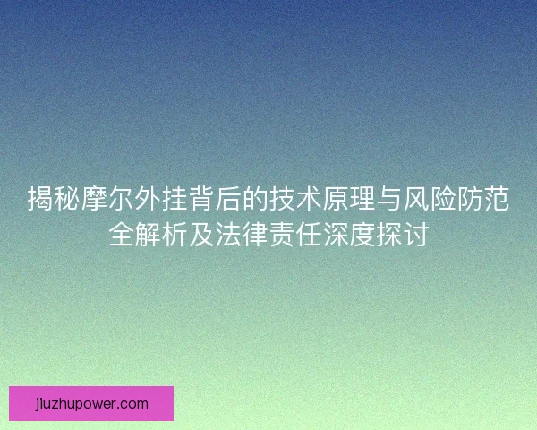 揭秘摩尔外挂背后的技术原理与风险防范全解析及法律责任深度探讨