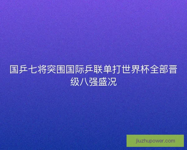 国乒七将突围国际乒联单打世界杯全部晋级八强盛况