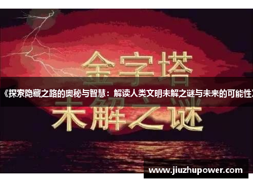 《探索隐藏之路的奥秘与智慧：解读人类文明未解之谜与未来的可能性》