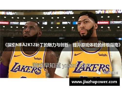 《探索NBA2K12补丁的魅力与创新：提升游戏体验的终极指南》